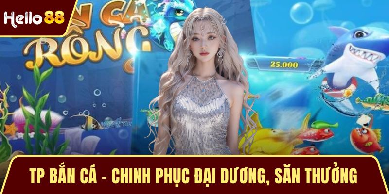 TP Bắn Cá - Chinh Phục Đại Dương, Săn Thưởng Hấp Dẫn TP Bắn Cá - Chinh Phục Đại Dương, Săn Thưởng Hấp Dẫn