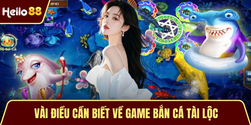 Bắn Cá Tài Lộc - Trò Chơi Đổi Thưởng Được Săn Đón Hàng Đầu Vài điều cần biết về game bắn cá tài lộc