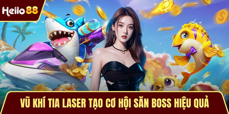 Bắn Cá Thần Tài - Trò Chơi Đổi Thưởng Cuốn Hút Hiện Tại Vũ khí tia laser tạo cơ hội săn boss hiệu quả